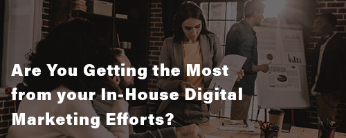 Are You Getting The Most From Your In-House Digital Marketing Efforts?